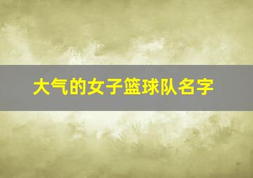 大气的女子篮球队名字