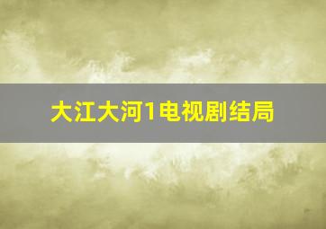 大江大河1电视剧结局