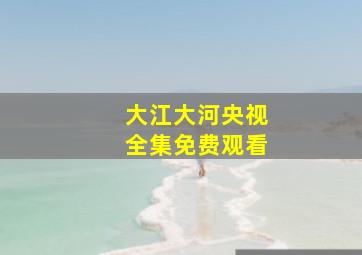 大江大河央视全集免费观看