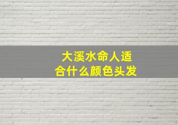 大溪水命人适合什么颜色头发