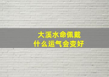 大溪水命佩戴什么运气会变好