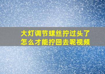 大灯调节螺丝拧过头了怎么才能拧回去呢视频