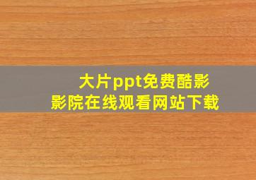 大片ppt免费酷影影院在线观看网站下载