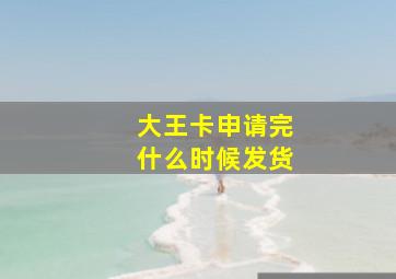 大王卡申请完什么时候发货