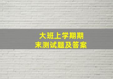 大班上学期期末测试题及答案