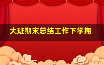 大班期末总结工作下学期