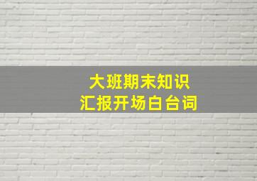 大班期末知识汇报开场白台词