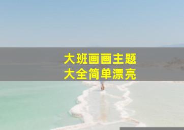 大班画画主题大全简单漂亮