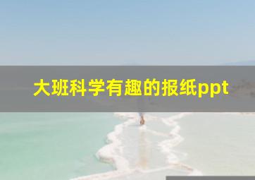 大班科学有趣的报纸ppt