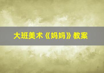 大班美术《妈妈》教案