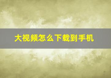 大视频怎么下载到手机