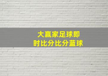 大赢家足球即时比分比分蓝球