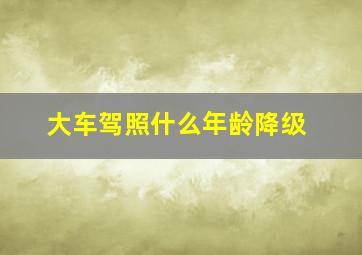 大车驾照什么年龄降级