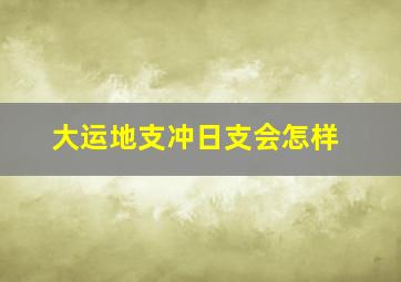 大运地支冲日支会怎样