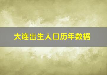 大连出生人口历年数据