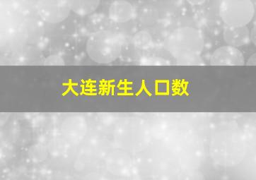 大连新生人口数