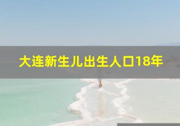 大连新生儿出生人口18年