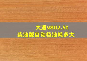 大通v802.5t柴油版自动档油耗多大