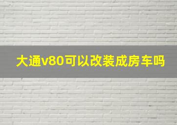 大通v80可以改装成房车吗