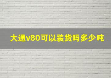 大通v80可以装货吗多少吨