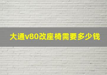 大通v80改座椅需要多少钱