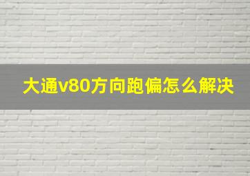 大通v80方向跑偏怎么解决