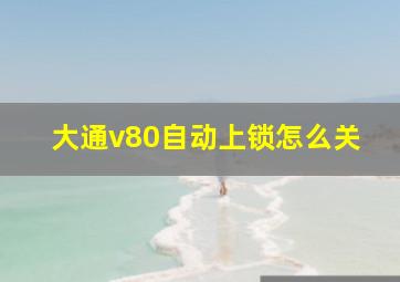 大通v80自动上锁怎么关