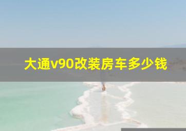 大通v90改装房车多少钱