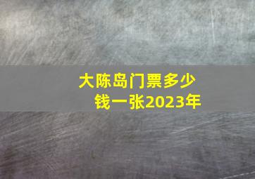 大陈岛门票多少钱一张2023年