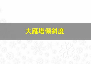 大雁塔倾斜度