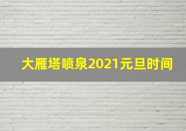 大雁塔喷泉2021元旦时间