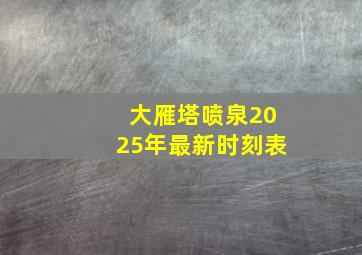 大雁塔喷泉2025年最新时刻表