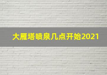 大雁塔喷泉几点开始2021