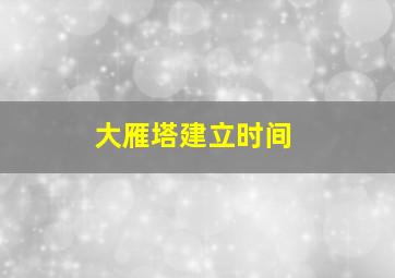 大雁塔建立时间