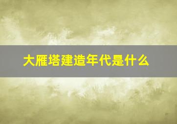 大雁塔建造年代是什么