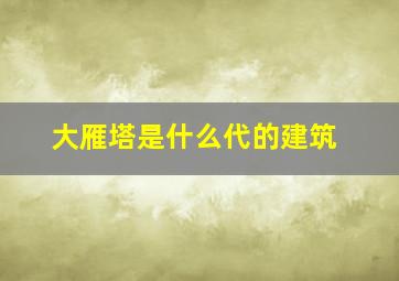 大雁塔是什么代的建筑