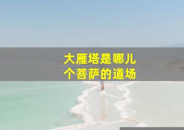 大雁塔是哪儿个菩萨的道场