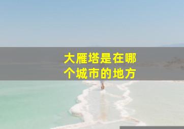 大雁塔是在哪个城市的地方