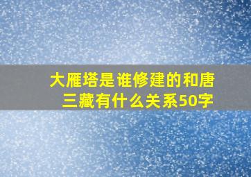 大雁塔是谁修建的和唐三藏有什么关系50字