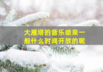 大雁塔的音乐喷泉一般什么时间开放的呢