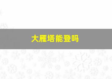 大雁塔能登吗