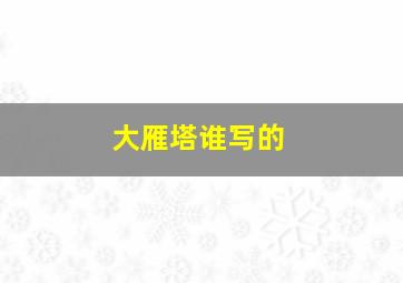 大雁塔谁写的