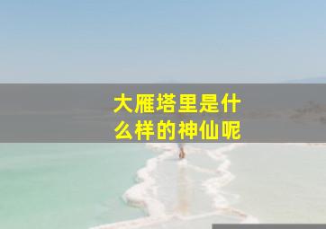 大雁塔里是什么样的神仙呢