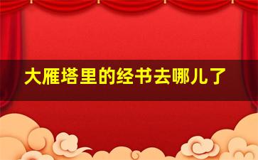 大雁塔里的经书去哪儿了