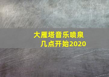 大雁塔音乐喷泉几点开始2020