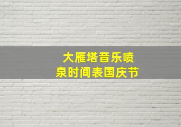 大雁塔音乐喷泉时间表国庆节