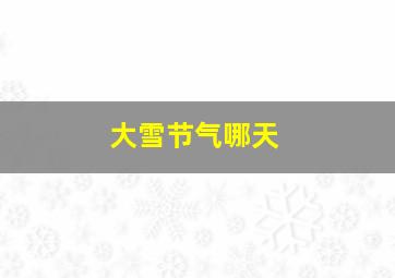 大雪节气哪天