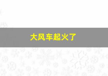 大风车起火了