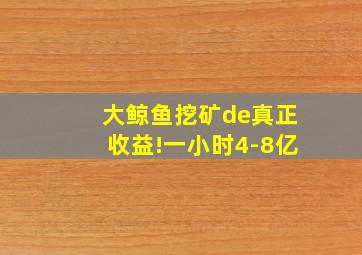 大鲸鱼挖矿de真正收益!一小时4-8亿