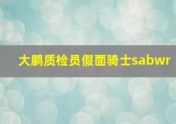 大鹏质检员假面骑士sabwr